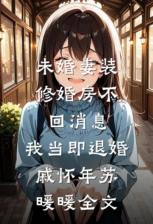 未婚妻装修婚房不回消息，我当即退婚戚怀年苏暖暖全文