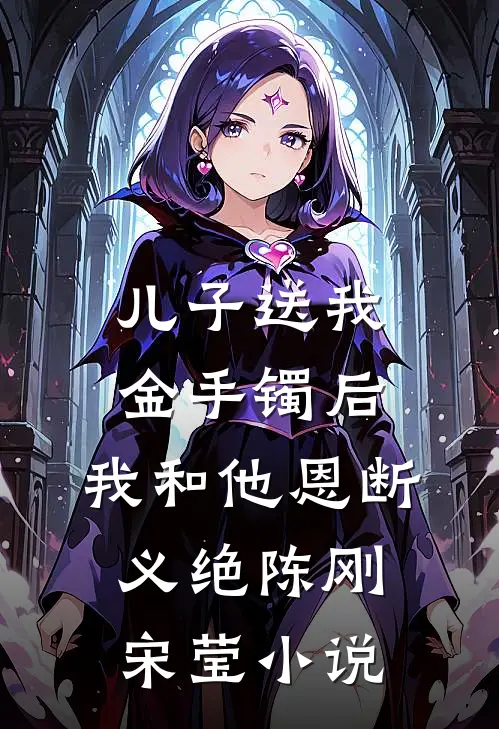 儿子送我金手镯后，我和他恩断义绝陈刚宋莹小说