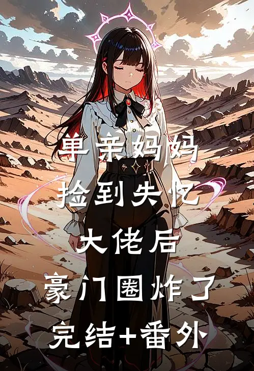 单亲妈妈捡到失忆大佬后，豪门圈炸了完结+番外