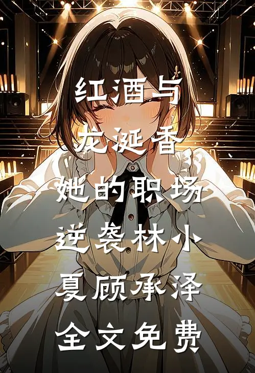 红酒与龙涎香：她的职场逆袭林小夏顾承泽全文免费