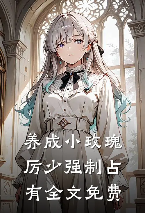 养成小玫瑰，厉少强制占有全文免费
