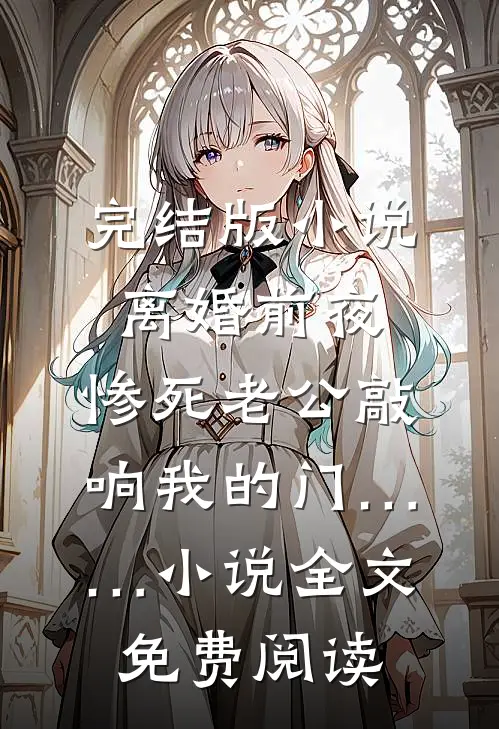 完结版小说离婚前夜，惨死老公敲响我的门……小说全文免费阅读