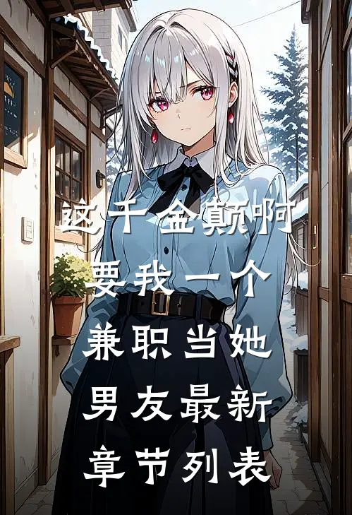 这千金颠啊，要我一个兼职当她男友最新章节列表