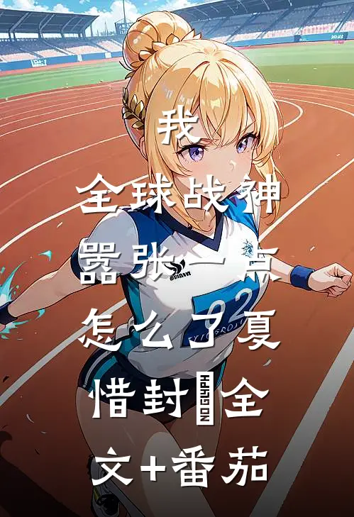 我，全球战神，嚣张一点怎么了夏惜封璟全文+番茄
