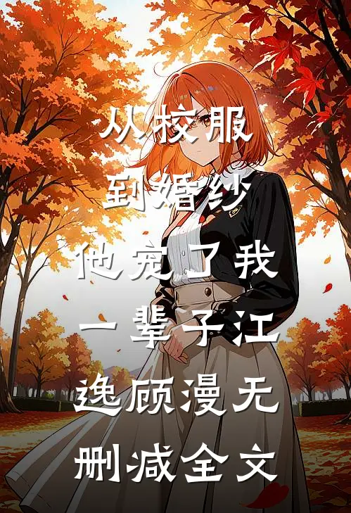 从校服到婚纱，他宠了我一辈子江逸顾漫无删减全文