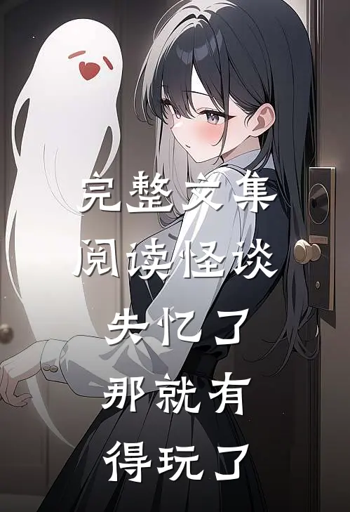 完整文集阅读怪谈失忆了，那就有得玩了