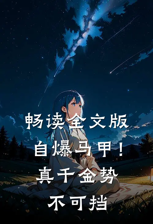 畅读全文版自爆马甲！真千金势不可挡