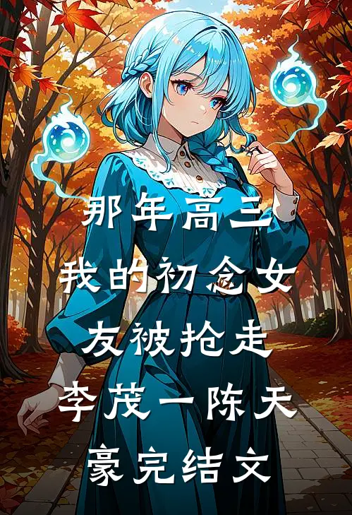 那年高三，我的初念女友被抢走。李茂一陈天豪完结文