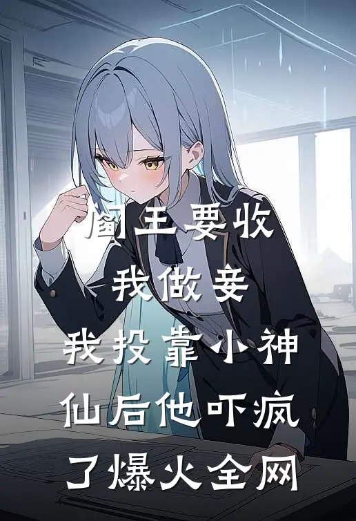 阎王要收我做妾，我投靠小神仙后他吓疯了爆火全网