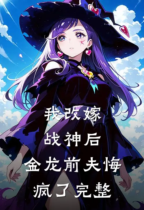 我改嫁战神后，金龙前夫悔疯了完整