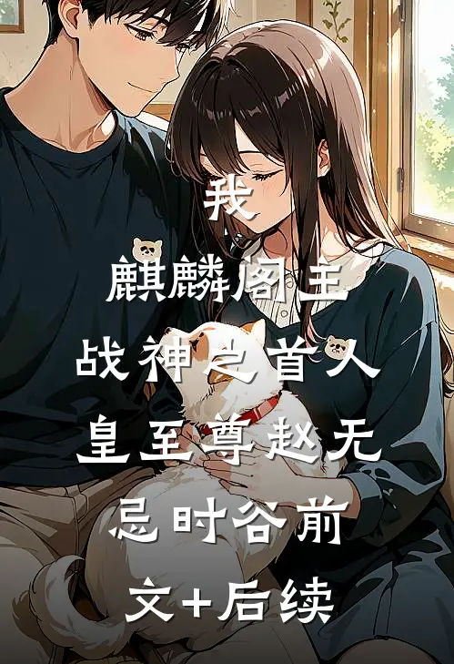 我，麒麟阁主，战神之首人皇至尊赵无忌时谷前文+后续