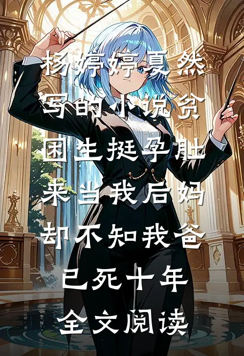 杨婷婷夏然写的小说贫困生挺孕肚来当我后妈，却不知我爸已死十年全文阅读