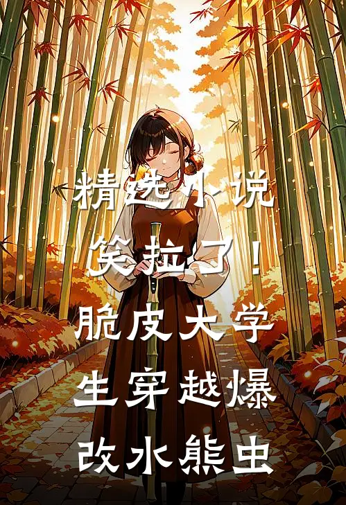 精选小说笑拉了！脆皮大学生穿越爆改水熊虫