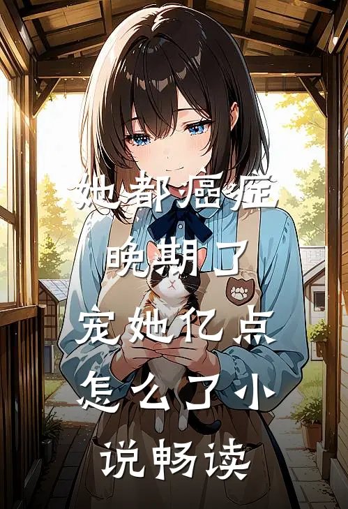 她都癌症晚期了，宠她亿点怎么了小说畅读