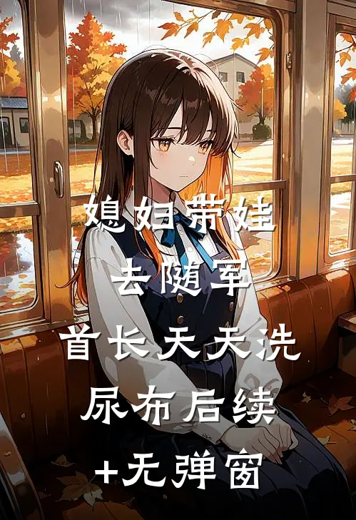 媳妇带娃去随军，首长天天洗尿布后续+无弹窗