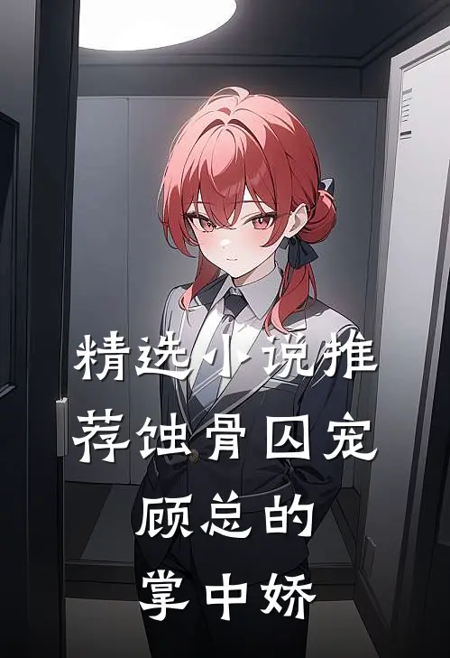 精选小说推荐蚀骨囚宠：顾总的掌中娇