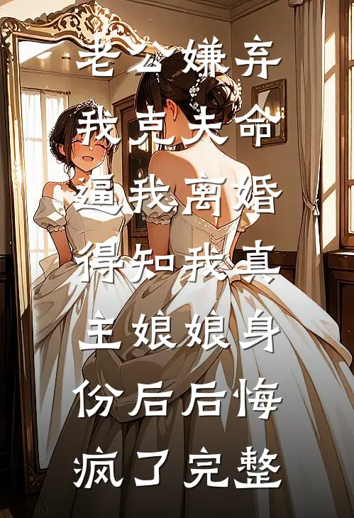老公嫌弃我克夫命逼我离婚，得知我真主娘娘身份后后悔疯了完整