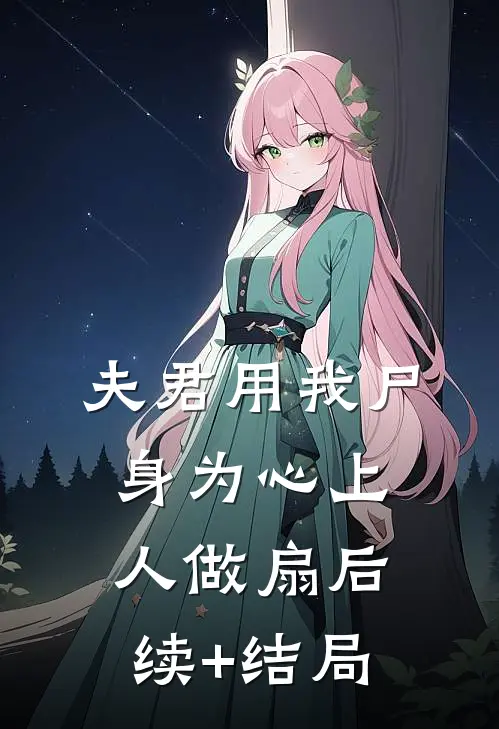 夫君用我尸身为心上人做扇后续+结局