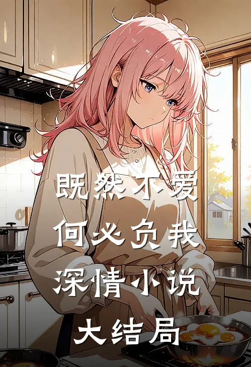 既然不爱，何必负我深情小说大结局