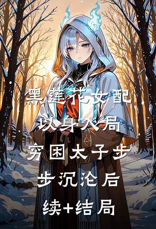 黑莲花女配以身入局，穷困太子步步沉沦后续+结局