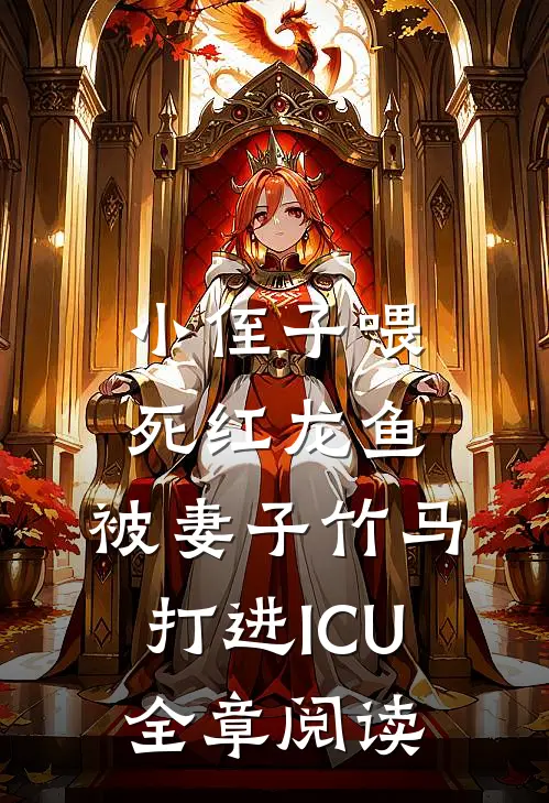小侄子喂死红龙鱼，被妻子竹马打进ICU全章阅读