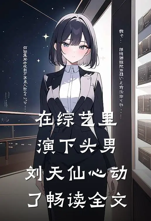 在综艺里演下头男，刘天仙心动了畅读全文