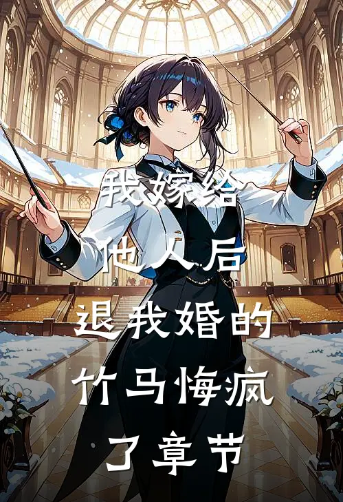 我嫁给他人后，退我婚的竹马悔疯了章节