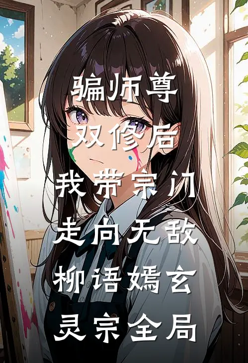 骗师尊双修后，我带宗门走向无敌柳语嫣玄灵宗全局