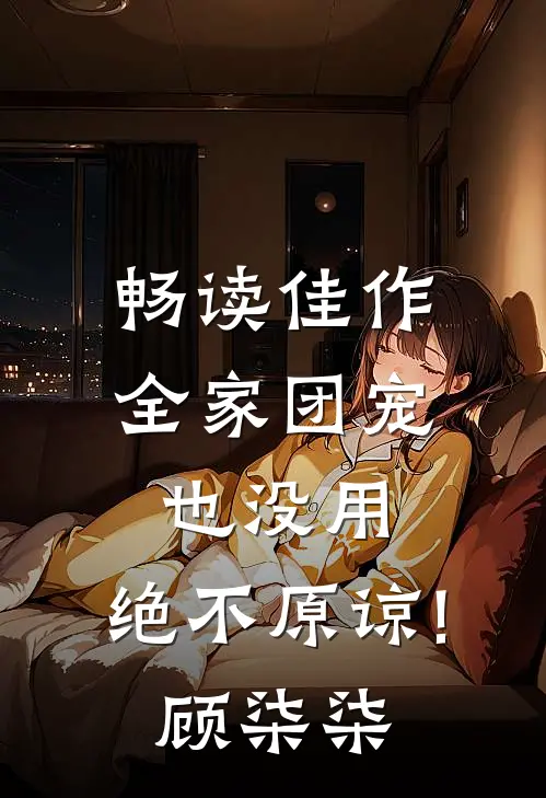 畅读佳作全家团宠也没用,绝不原谅!顾柒柒