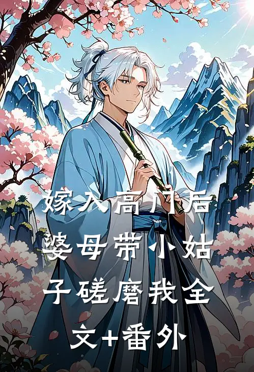 嫁入高门后，婆母带小姑子磋磨我全文+番外