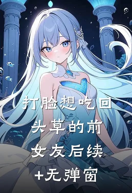 打脸想吃回头草的前女友后续+无弹窗