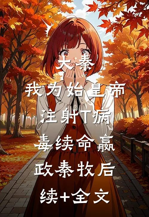 大秦：我为始皇帝注射T病毒续命嬴政秦牧后续+全文