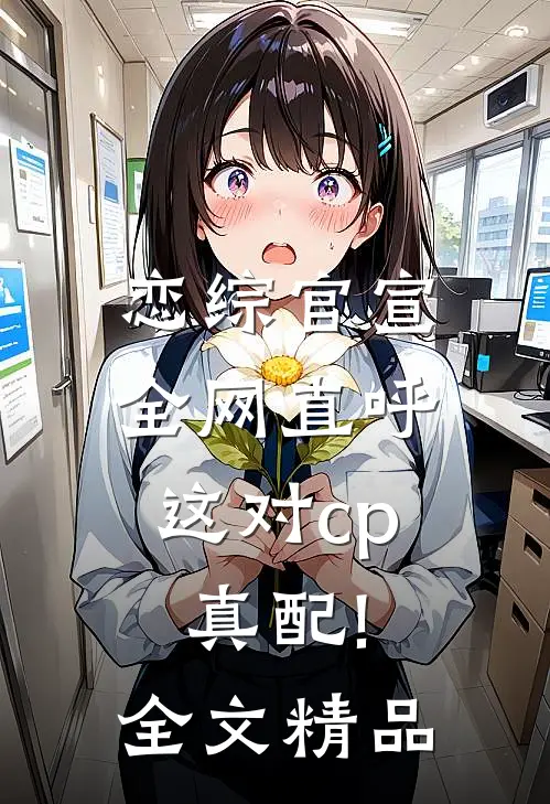 恋综官宣,全网直呼这对cp真配!全文精品