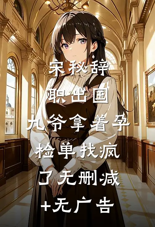 宋秘辞职出国，九爷拿着孕检单找疯了无删减+无广告
