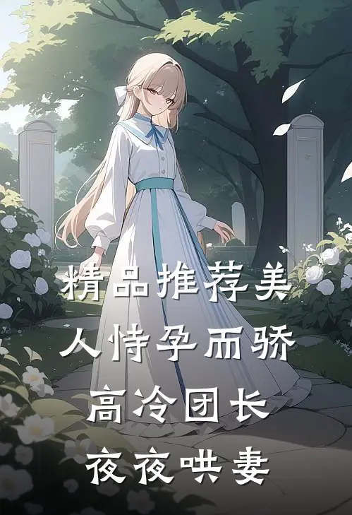 精品推荐美人恃孕而骄，高冷团长夜夜哄妻