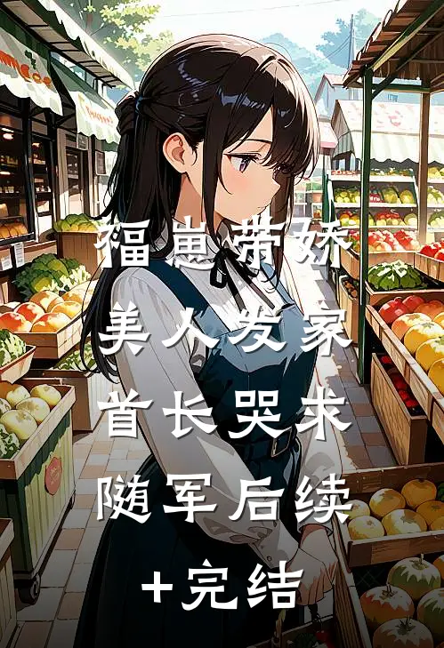 福崽带娇美人发家，首长哭求随军后续+完结