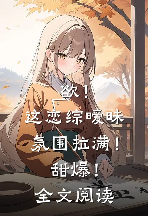 欲！这恋综暧昧氛围拉满！甜爆！全文阅读