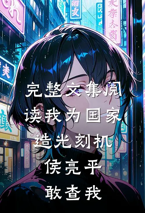 完整文集阅读我为国家造光刻机，侯亮平敢查我