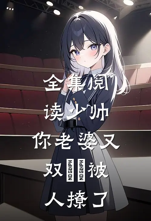 全集阅读少帅，你老婆又双叒叕被人撩了