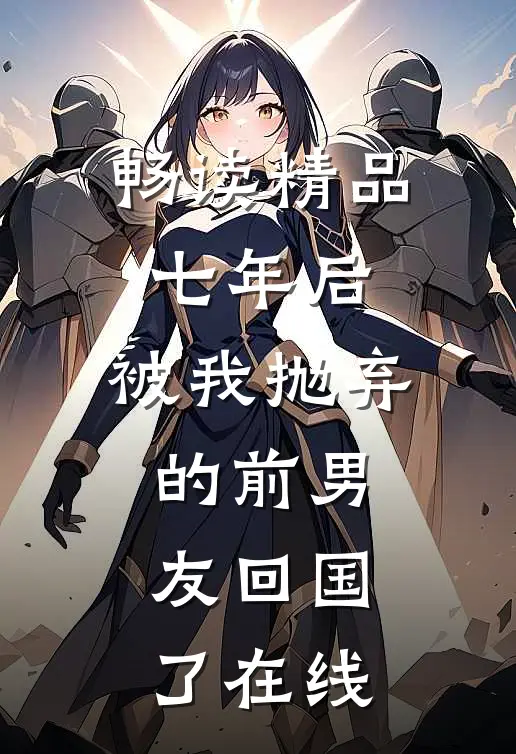 畅读精品七年后,被我抛弃的前男友回国了在线