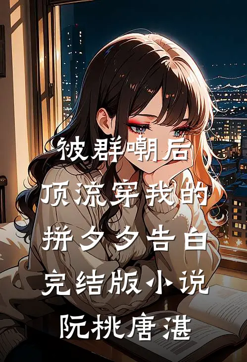 被群嘲后，顶流穿我的拼夕夕告白完结版小说阮桃唐湛