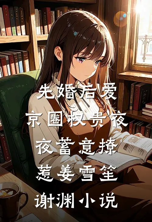先婚后爱：京圈权贵夜夜蓄意撩惹姜雪笙谢渊小说