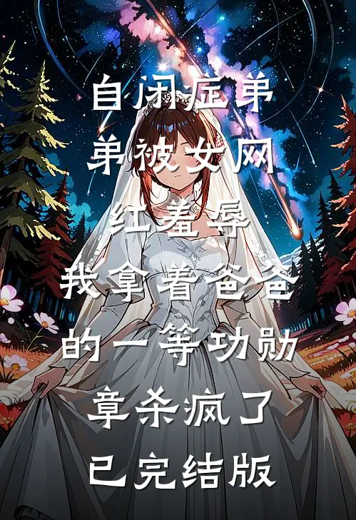 自闭症弟弟被女网红羞辱，我拿着爸爸的一等功勋章杀疯了已完结版
