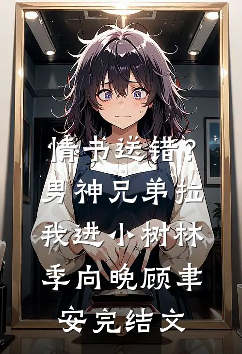 情书送错？男神兄弟拉我进小树林季向晚顾聿安完结文