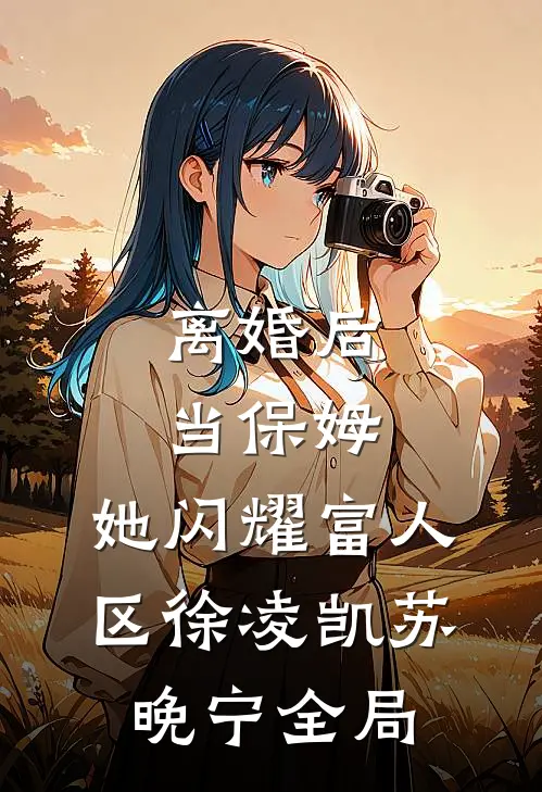 离婚后当保姆，她闪耀富人区徐凌凯苏晚宁全局