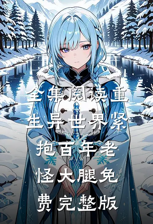 全集阅读重生异世界紧抱百年老怪大腿免费完整版