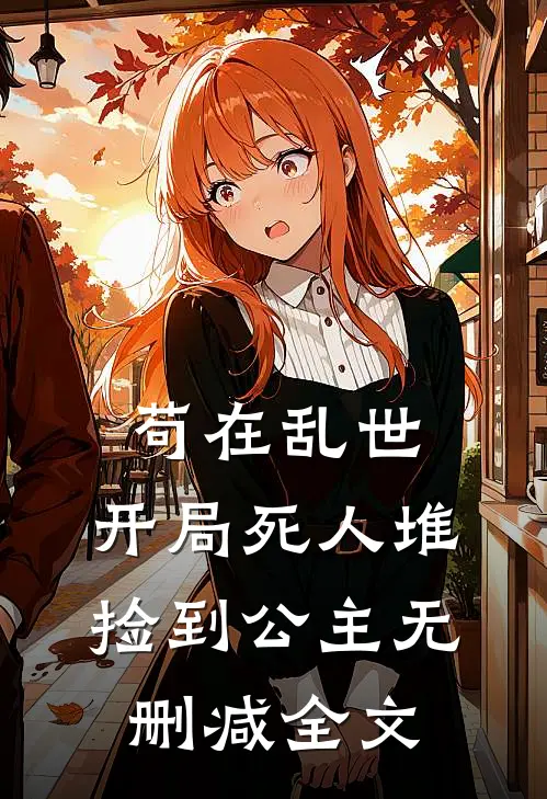 苟在乱世，开局死人堆捡到公主无删减全文