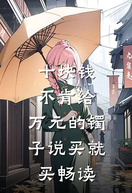 十块钱不肯给，万元的镯子说买就买畅读