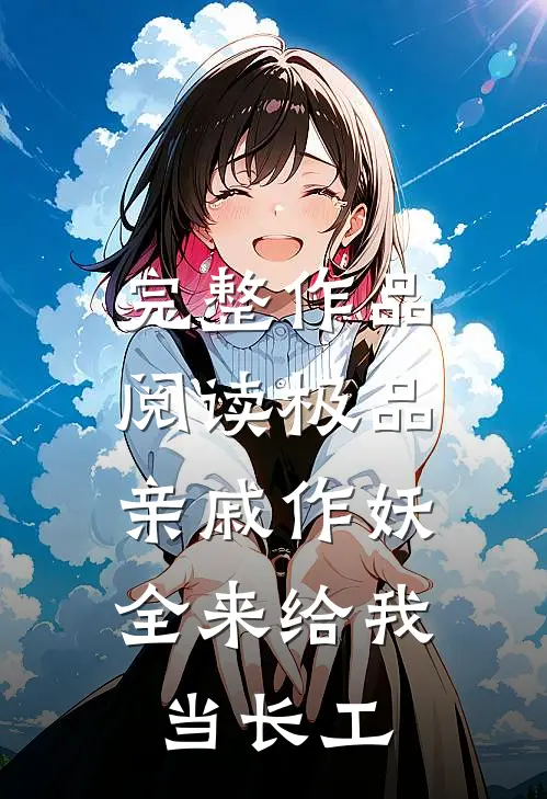 完整作品阅读极品亲戚作妖，全来给我当长工