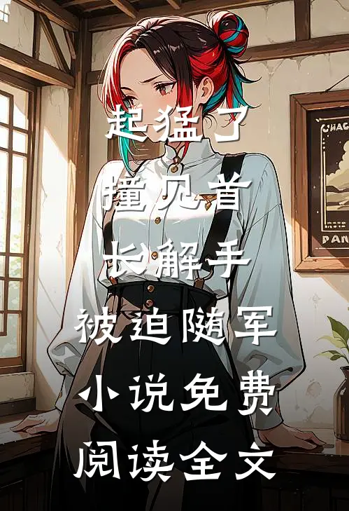 起猛了，撞见首长解手，被迫随军小说免费阅读全文